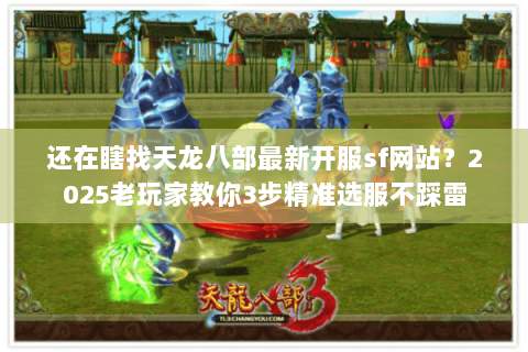 还在瞎找天龙八部最新开服sf网站？2025老玩家教你3步精准选服不踩雷