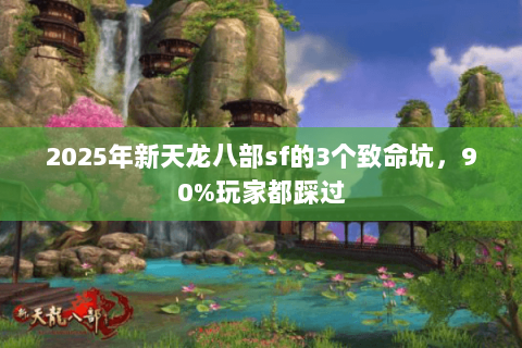 2025年新天龙八部sf的3个致命坑,90%玩家都踩过 2025年新天龙八部sf的3个致命坑,90%玩家都踩过