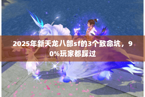 2025年新天龙八部sf的3个致命坑,90%玩家都踩过 2025年新天龙八部sf的3个致命坑,90%玩家都踩过
