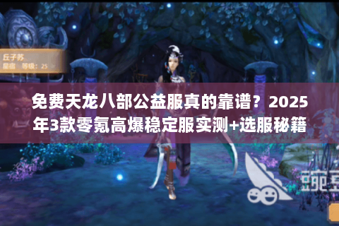 免费天龙八部公益服真的靠谱?2025年3款零氪高爆稳定服实测+选服秘籍 免费天龙八部公益服真的靠谱?2025年3款零氪高爆稳定服实测+选服秘籍