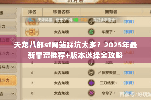 天龙八部sf网站踩坑太多?2025年最新靠谱推荐+版本选择全攻略 天龙八部sf网站踩坑太多?2025年最新靠谱推荐+版本选择全攻略