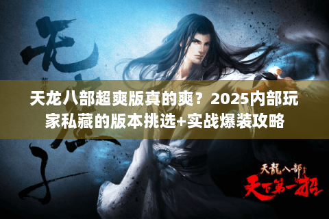天龙八部超爽版真的爽?2025内部玩家私藏的版本挑选+实战爆装攻略 天龙八部超爽版真的爽?2025内部玩家私藏的版本挑选+实战爆装攻略