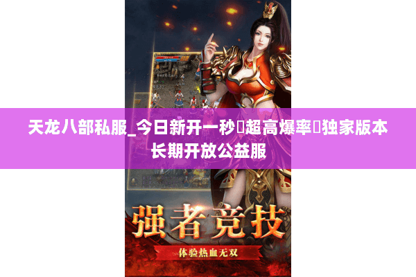 天龙八部私服_今日新开一秒▷超高爆率◁独家版本长期开放公益服 天龙八部私服_今日新开一秒▷超高爆率◁独家版本长期开放公益服