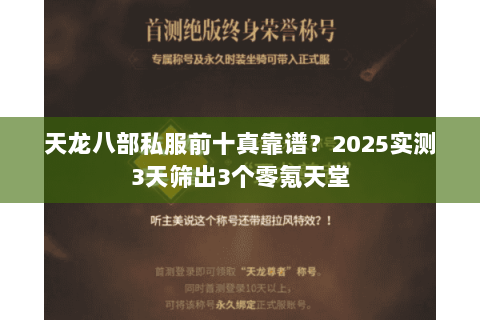天龙八部私服前十真靠谱?2025实测3天筛出3个零氪天堂 天龙八部私服前十真靠谱?2025实测3天筛出3个零氪天堂