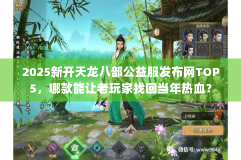 2025新开天龙八部公益服发布网TOP5，哪款能让老玩家找回当年热血？
