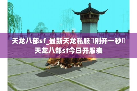 天龙八部sf_最新天龙私服▷刚开一秒◁天龙八部sf今日开服表 天龙八部sf_最新天龙私服▷刚开一秒◁天龙八部sf今日开服表