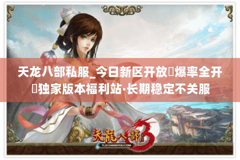 天龙八部私服_今日新区开放▷爆率全开◁独家版本福利站·长期稳定不关服 天龙八部私服_今日新区开放▷爆率全开◁独家版本福利站·长期稳定不关服