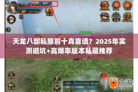 天龙八部私服前十真靠谱?2025年实测避坑+高爆率版本私藏推荐 天龙八部私服前十真靠谱?2025年实测避坑+高爆率版本私藏推荐