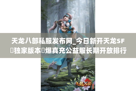 天龙八部私服发布网_今日新开天龙SF▷独家版本◁爆真充公益服长期开放排行榜 天龙八部私服发布网_今日新开天龙SF▷独家版本◁爆真充公益服长期开放排行榜