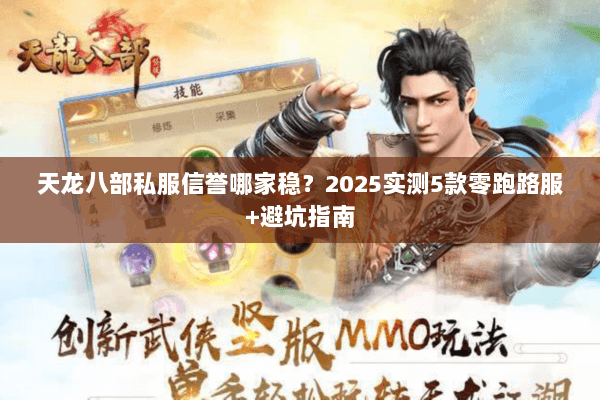 天龙八部私服信誉哪家稳?2025实测5款零跑路服+避坑指南 天龙八部私服信誉哪家稳?2025实测5款零跑路服+避坑指南