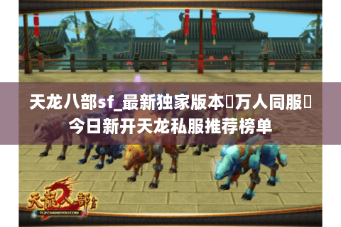 天龙八部sf_最新独家版本▷万人同服◁今日新开天龙私服推荐榜单 天龙八部sf_最新独家版本▷万人同服◁今日新开天龙私服推荐榜单