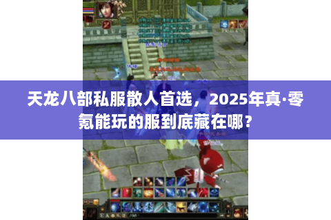 天龙八部私服散人首选,2025年真·零氪能玩的服到底藏在哪? 天龙八部私服散人首选,2025年真·零氪能玩的服到底藏在哪?