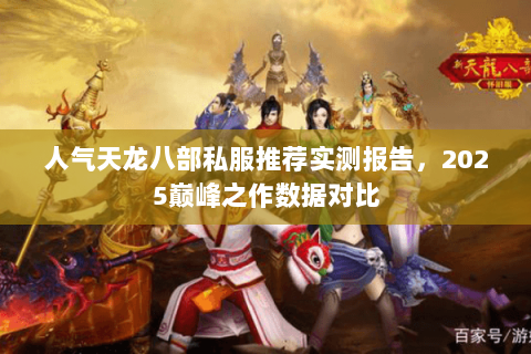 人气天龙八部私服推荐实测报告,2025巅峰之作数据对比 人气天龙八部私服推荐实测报告,2025巅峰之作数据对比