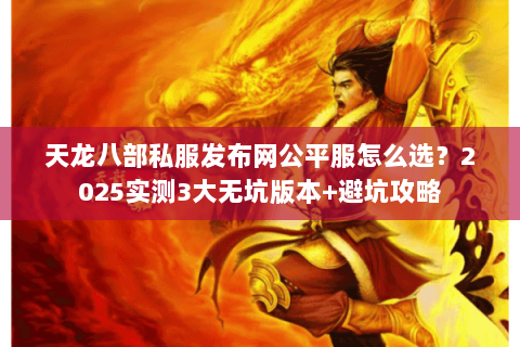 天龙八部私服发布网公平服怎么选?2025实测3大无坑版本+避坑攻略 天龙八部私服发布网公平服怎么选?2025实测3大无坑版本+避坑攻略