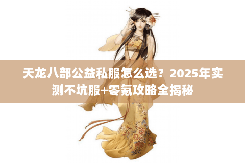 天龙八部公益私服怎么选?2025年实测不坑服+零氪攻略全揭秘 天龙八部公益私服怎么选?2025年实测不坑服+零氪攻略全揭秘