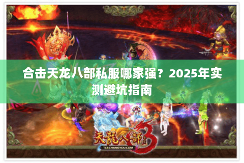 合击天龙八部私服哪家强?2025年实测避坑指南 合击天龙八部私服哪家强?2025年实测避坑指南