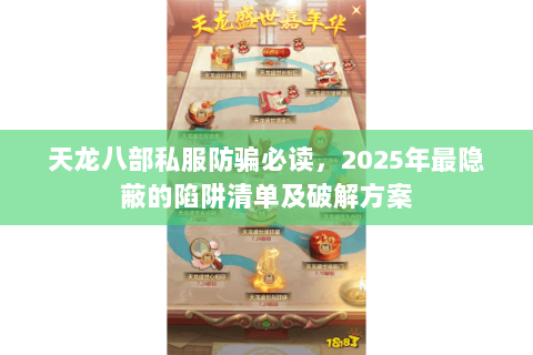 天龙八部私服防骗必读,2025年最隐蔽的陷阱清单及破解方案 天龙八部私服防骗必读,2025年最隐蔽的陷阱清单及破解方案