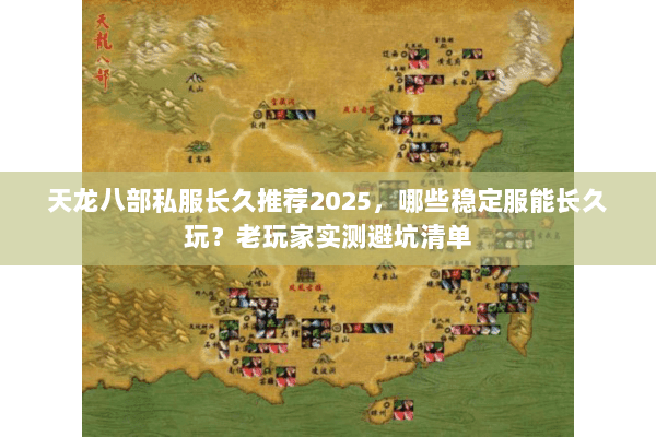 天龙八部私服长久推荐2025,哪些稳定服能长久玩?老玩家实测避坑清单 天龙八部私服长久推荐2025,哪些稳定服能长久玩?老玩家实测避坑清单