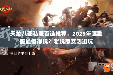 天龙八部私服首选推荐,2025年哪款服最值得玩?老玩家实测避坑 天龙八部私服首选推荐,2025年哪款服最值得玩?老玩家实测避坑