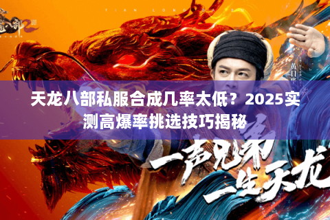 天龙八部私服合成几率太低？2025实测高爆率挑选技巧揭秘