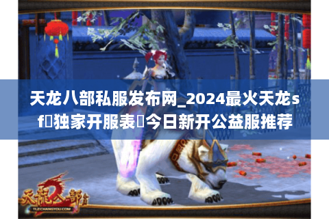 天龙八部私服发布网_2024最火天龙sf▷独家开服表◁今日新开公益服推荐 天龙八部私服发布网_2024最火天龙sf▷独家开服表◁今日新开公益服推荐