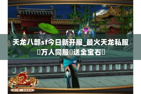天龙八部sf今日新开服_最火天龙私服▷万人同服▷送全宝石◁ 天龙八部sf今日新开服_最火天龙私服▷万人同服▷送全宝石◁
