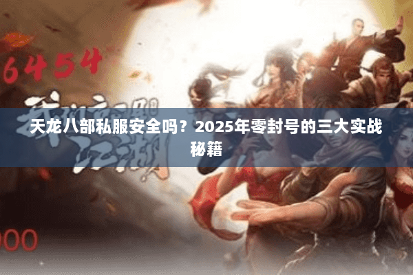 天龙八部私服安全吗？2025年零封号的三大实战秘籍