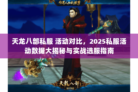 天龙八部私服 活动对比,2025私服活动数据大揭秘与实战选服指南 天龙八部私服 活动对比,2025私服活动数据大揭秘与实战选服指南