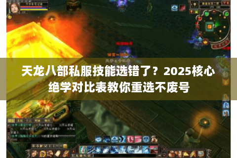 天龙八部私服技能选错了?2025核心绝学对比表教你重选不废号 天龙八部私服技能选错了?2025核心绝学对比表教你重选不废号