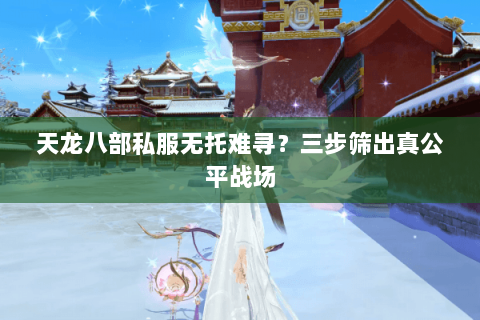 天龙八部私服无托难寻？三步筛出真公平战场