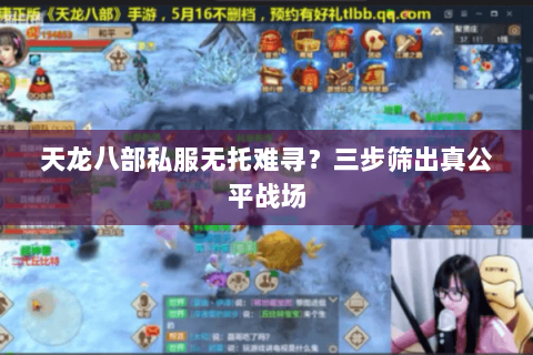 天龙八部私服无托难寻？三步筛出真公平战场