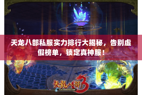 天龙八部私服实力排行大揭秘,告别虚假榜单,锁定真神服! 天龙八部私服实力排行大揭秘,告别虚假榜单,锁定真神服!