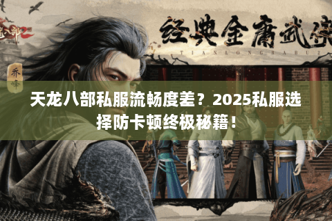 天龙八部私服流畅度差?2025私服选择防卡顿终极秘籍! 天龙八部私服流畅度差?2025私服选择防卡顿终极秘籍!