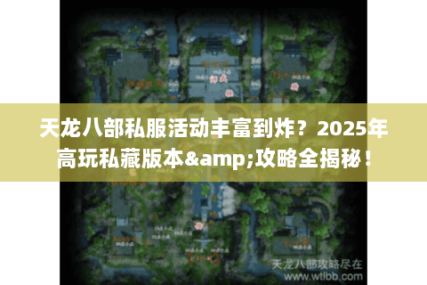 天龙八部私服活动丰富到炸？2025年高玩私藏版本&攻略全揭秘！