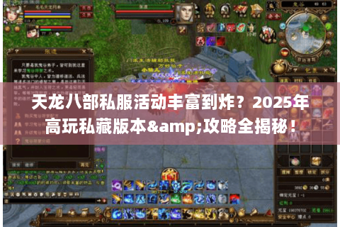 天龙八部私服活动丰富到炸？2025年高玩私藏版本&攻略全揭秘！