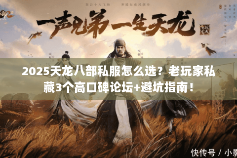 2025天龙八部私服怎么选?老玩家私藏3个高口碑论坛+避坑指南! 2025天龙八部私服怎么选?老玩家私藏3个高口碑论坛+避坑指南!