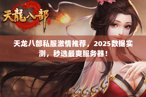 天龙八部私服激情推荐,2025数据实测,秒选最爽服务器! 天龙八部私服激情推荐,2025数据实测,秒选最爽服务器!