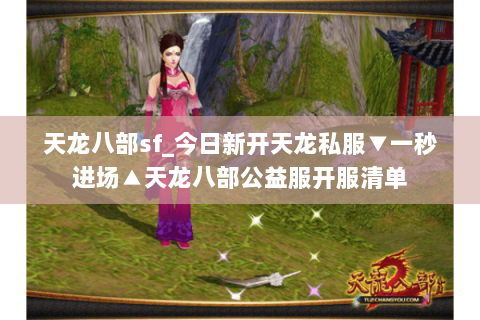 天龙八部sf_今日新开天龙私服▼一秒进场▲天龙八部公益服开服清单 天龙八部sf_今日新开天龙私服▼一秒进场▲天龙八部公益服开服清单