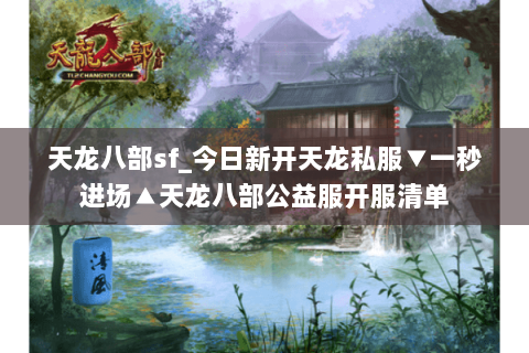 天龙八部sf_今日新开天龙私服▼一秒进场▲天龙八部公益服开服清单 天龙八部sf_今日新开天龙私服▼一秒进场▲天龙八部公益服开服清单