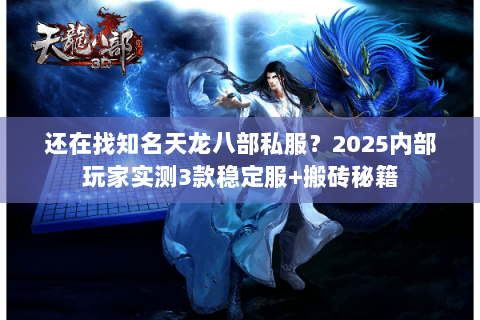 还在找知名天龙八部私服?2025内部玩家实测3款稳定服+搬砖秘籍 还在找知名天龙八部私服?2025内部玩家实测3款稳定服+搬砖秘籍