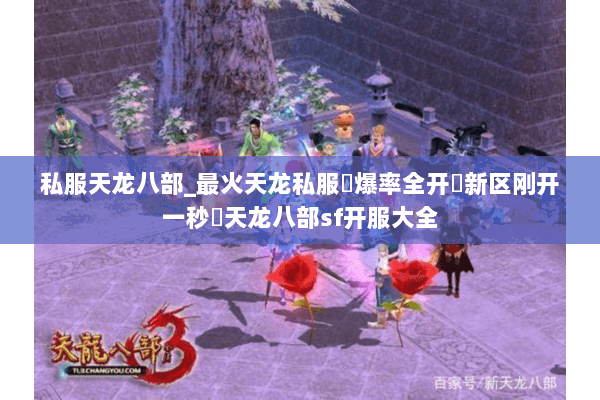 私服天龙八部_最火天龙私服▷爆率全开▷新区刚开一秒◁天龙八部sf开服大全 私服天龙八部_最火天龙私服▷爆率全开▷新区刚开一秒◁天龙八部sf开服大全