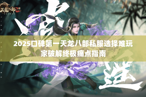 2025口碑第一天龙八部私服选择难玩家破解终极痛点指南