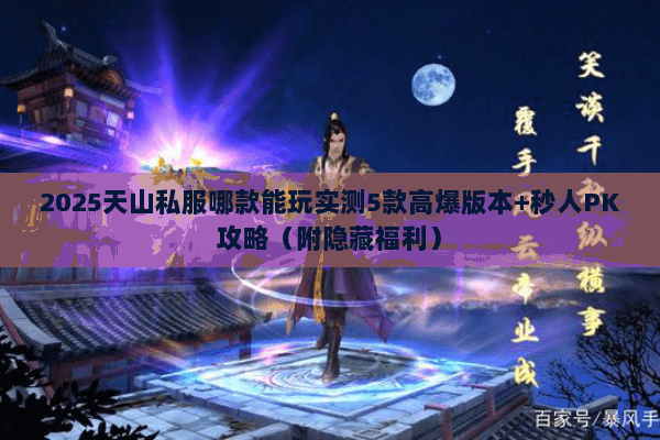 2025天山私服哪款能玩实测5款高爆版本+秒人PK攻略(附隐藏福利) 2025天山私服哪款能玩实测5款高爆版本+秒人PK攻略(附隐藏福利)