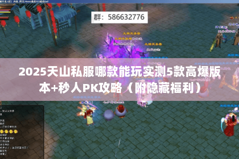 2025天山私服哪款能玩实测5款高爆版本+秒人PK攻略(附隐藏福利) 2025天山私服哪款能玩实测5款高爆版本+秒人PK攻略(附隐藏福利)