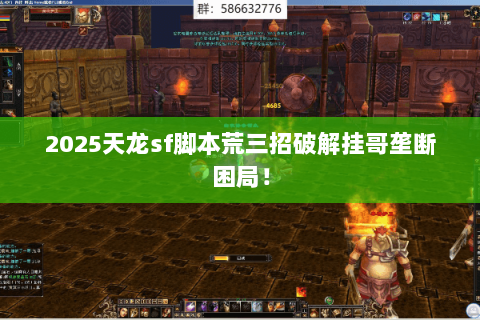 2025天龙sf脚本荒三招破解挂哥垄断困局! 2025天龙sf脚本荒三招破解挂哥垄断困局!