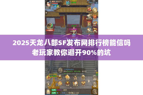 2025天龙八部SF发布网排行榜能信吗老玩家教你避开90%的坑 2025天龙八部SF发布网排行榜能信吗老玩家教你避开90%的坑