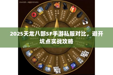 2025天龙八部SF手游私服对比,避开坑点实战攻略 2025天龙八部SF手游私服对比,避开坑点实战攻略
