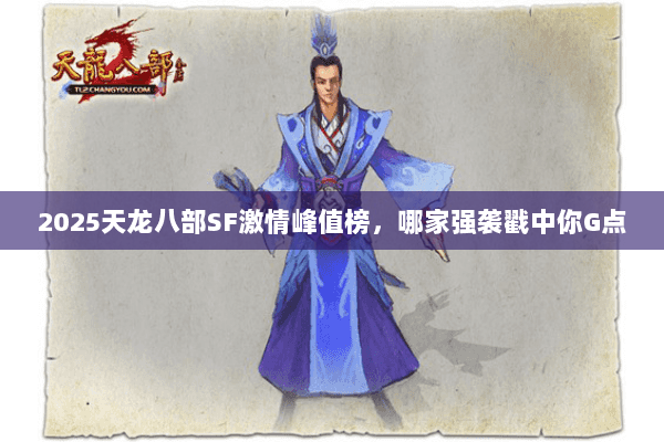 2025天龙八部SF激情峰值榜,哪家强袭戳中你G点 2025天龙八部SF激情峰值榜,哪家强袭戳中你G点