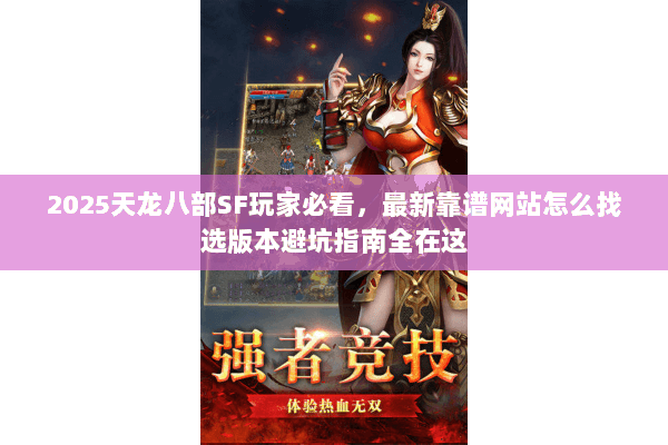 2025天龙八部SF玩家必看,最新靠谱网站怎么找选版本避坑指南全在这 2025天龙八部SF玩家必看,最新靠谱网站怎么找选版本避坑指南全在这