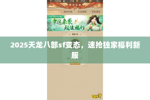 2025天龙八部sf变态,速抢独家福利新服 2025天龙八部sf变态,速抢独家福利新服